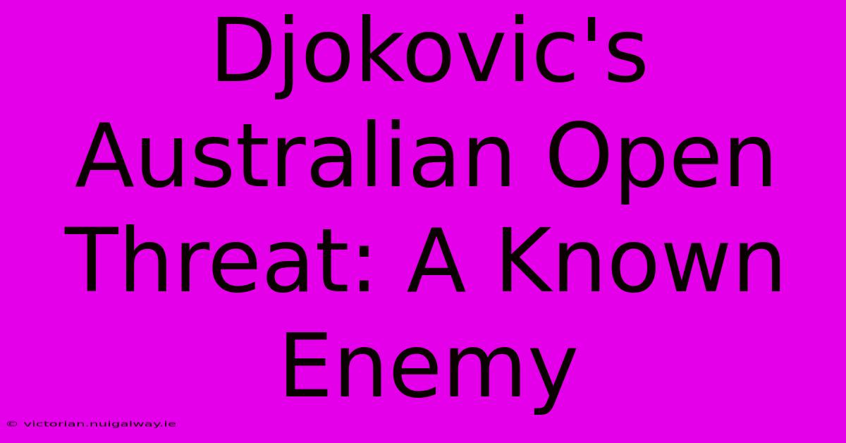 Djokovic's Australian Open Threat: A Known Enemy