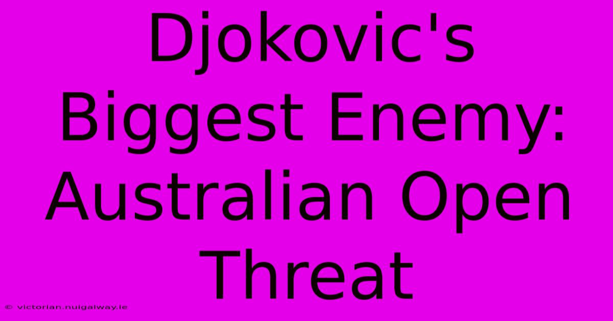 Djokovic's Biggest Enemy: Australian Open Threat