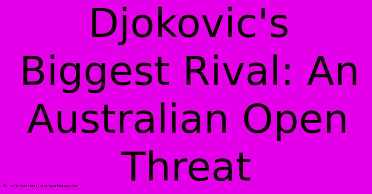 Djokovic's Biggest Rival: An Australian Open Threat