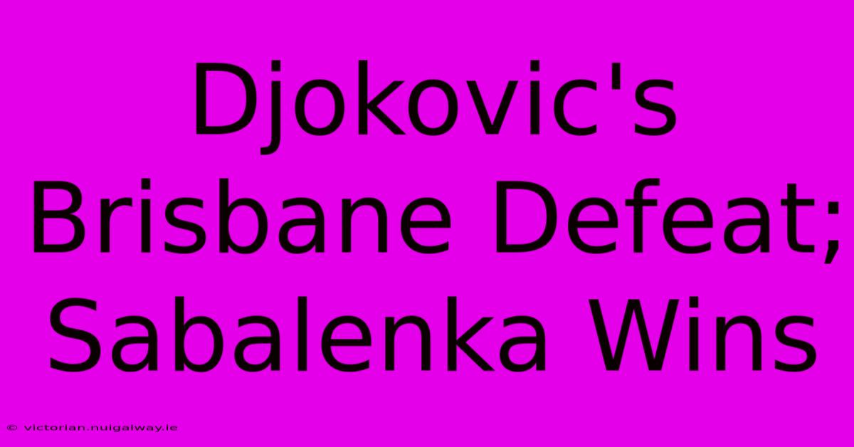 Djokovic's Brisbane Defeat; Sabalenka Wins