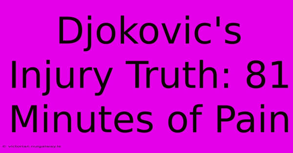 Djokovic's Injury Truth: 81 Minutes Of Pain