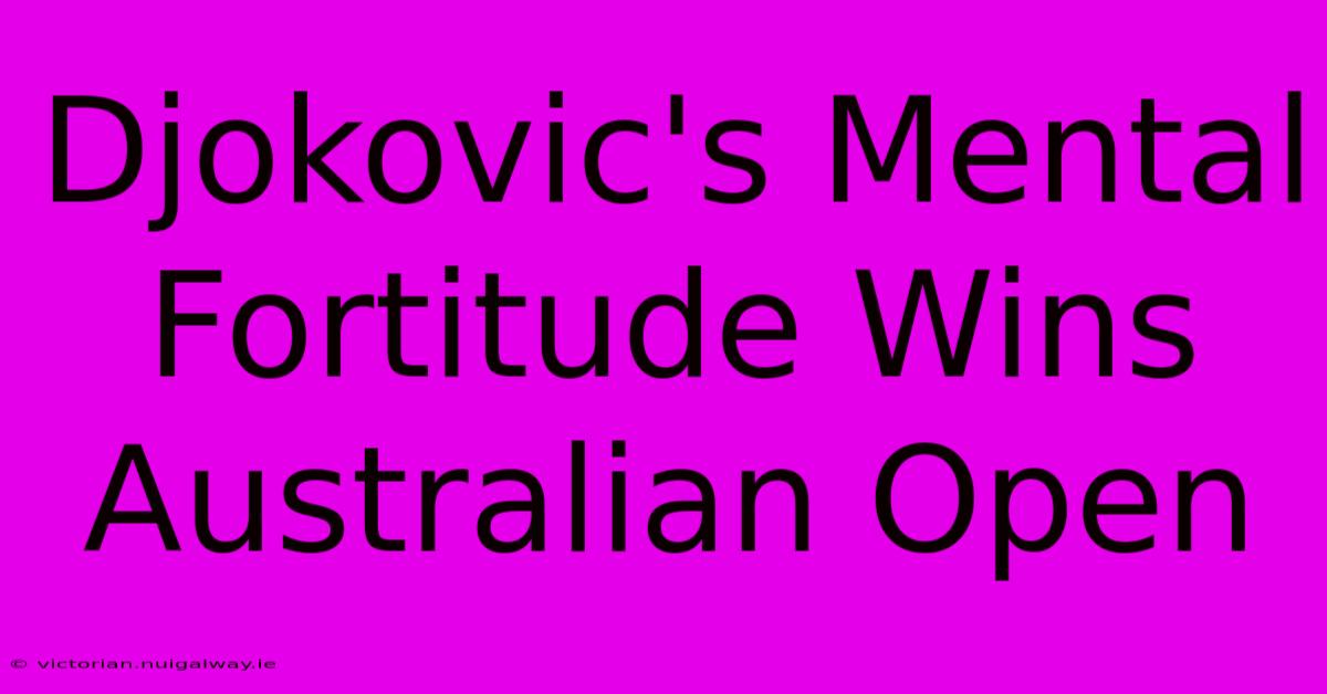 Djokovic's Mental Fortitude Wins Australian Open