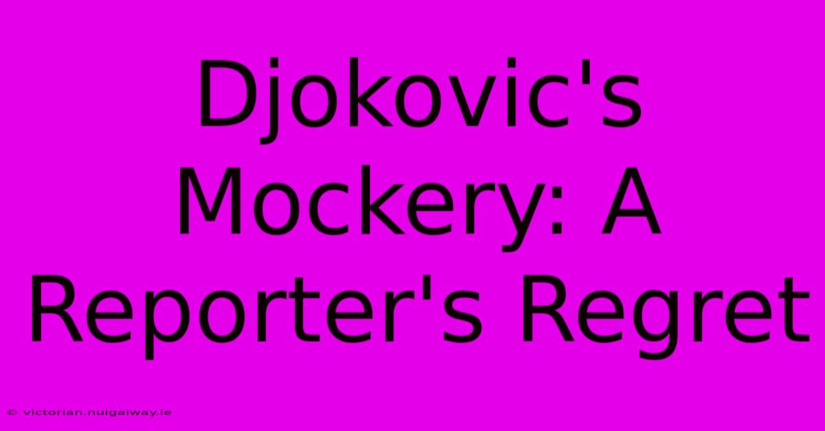 Djokovic's Mockery: A Reporter's Regret