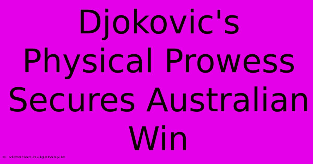 Djokovic's Physical Prowess Secures Australian Win