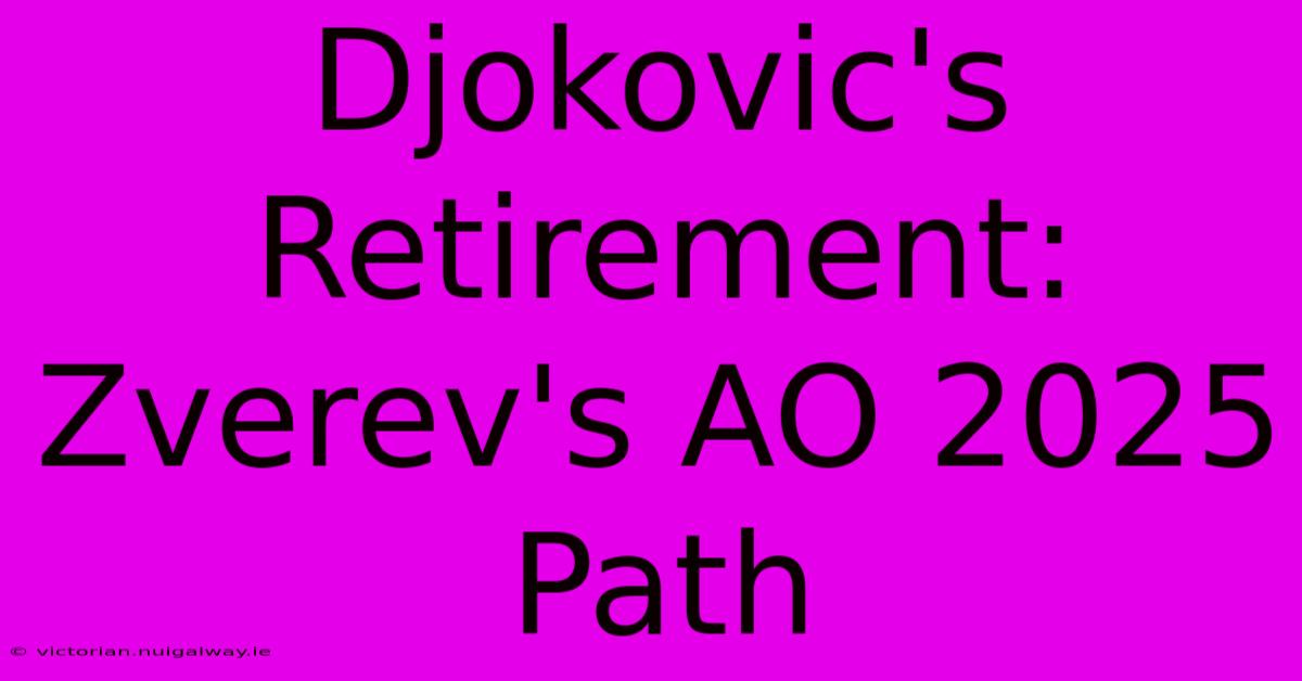 Djokovic's Retirement: Zverev's AO 2025 Path