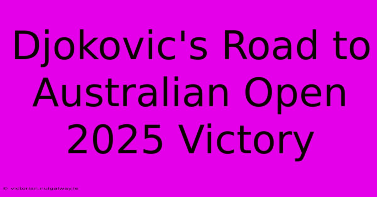 Djokovic's Road To Australian Open 2025 Victory