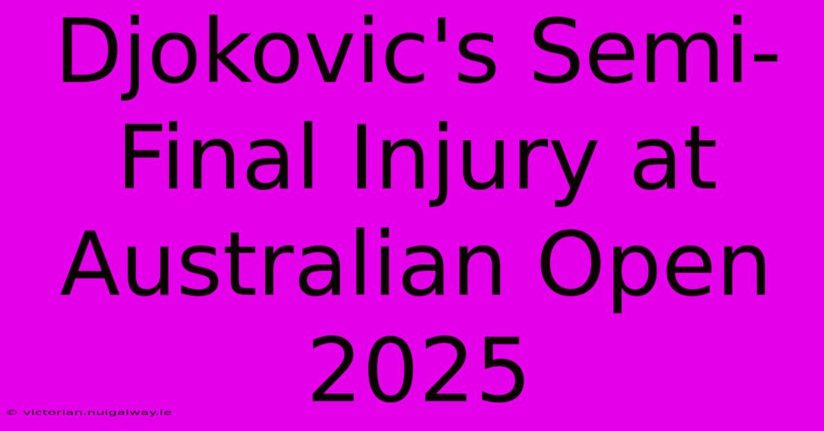 Djokovic's Semi-Final Injury At Australian Open 2025