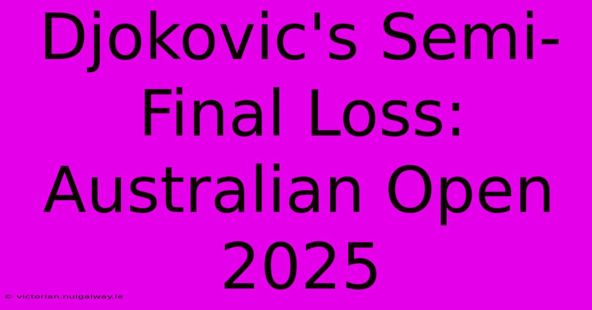 Djokovic's Semi-Final Loss: Australian Open 2025