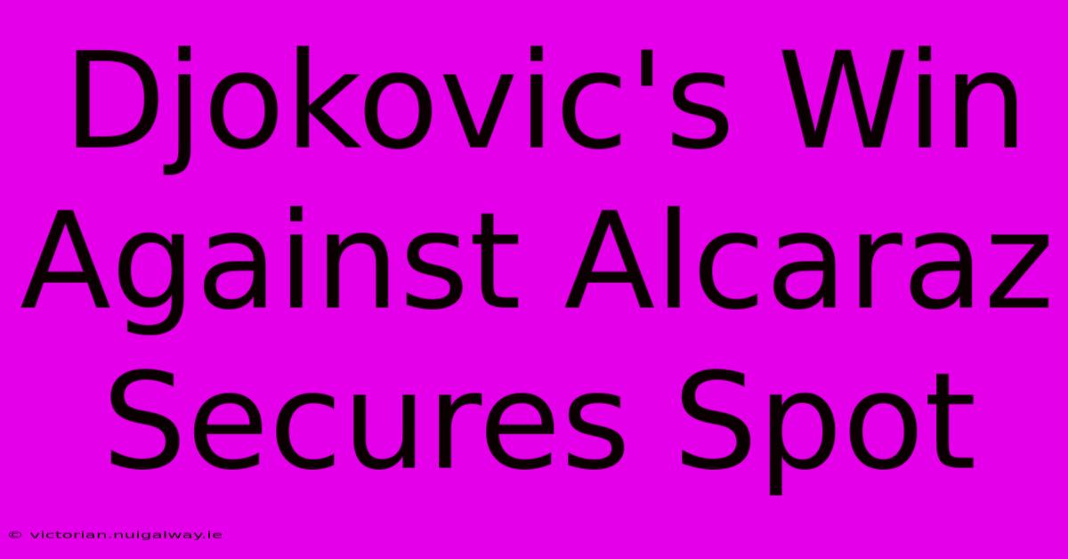 Djokovic's Win Against Alcaraz Secures Spot