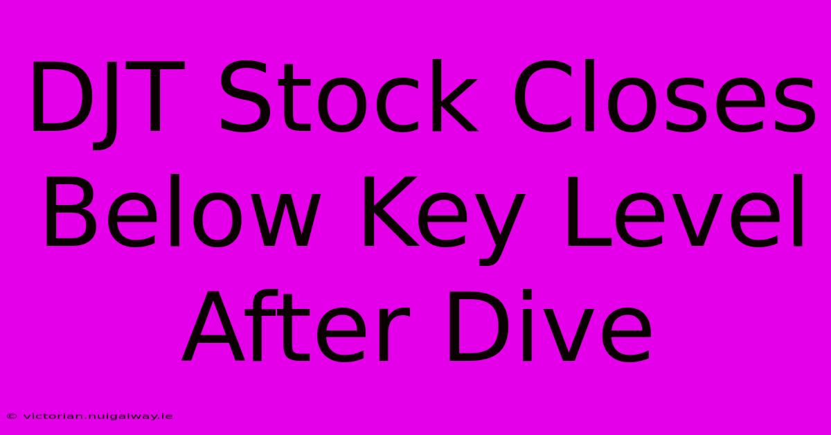 DJT Stock Closes Below Key Level After Dive