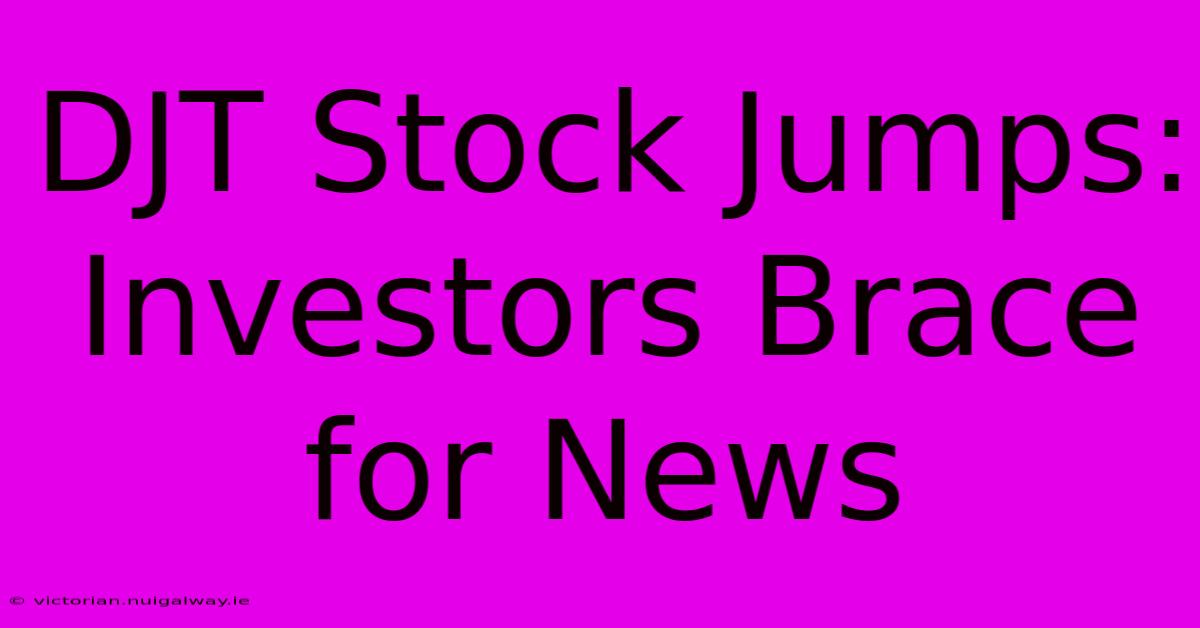 DJT Stock Jumps: Investors Brace For News 