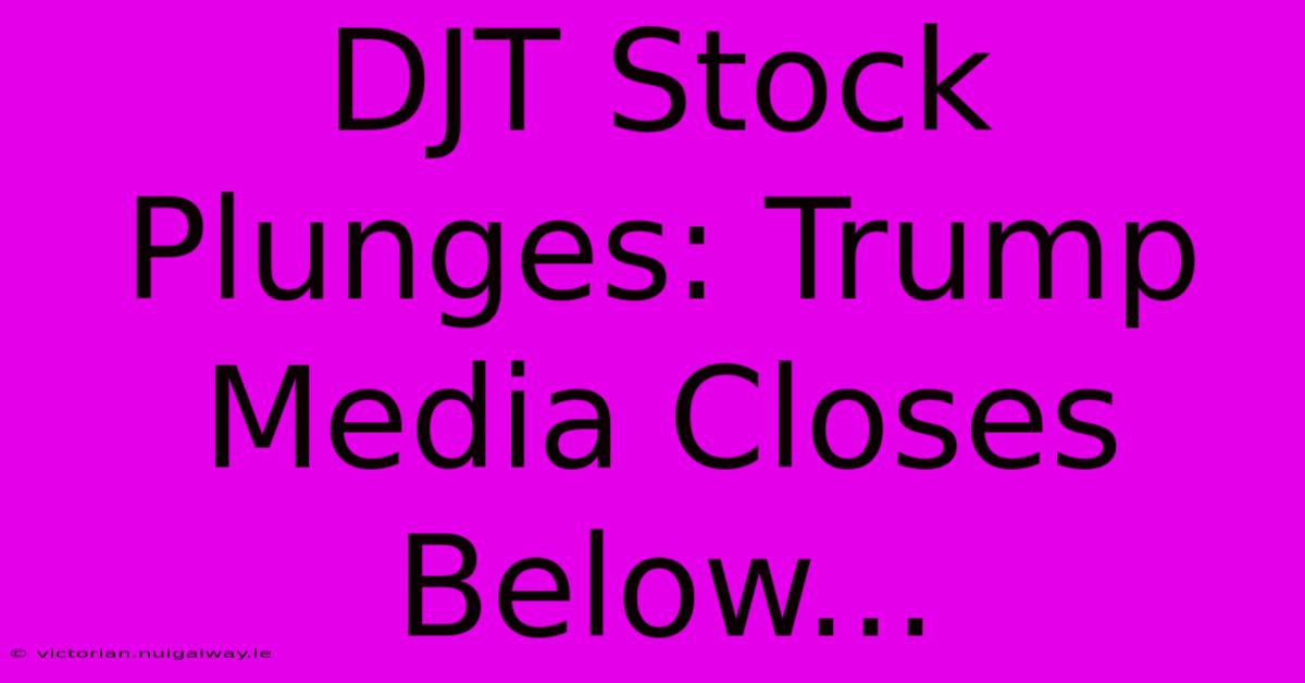 DJT Stock Plunges: Trump Media Closes Below...