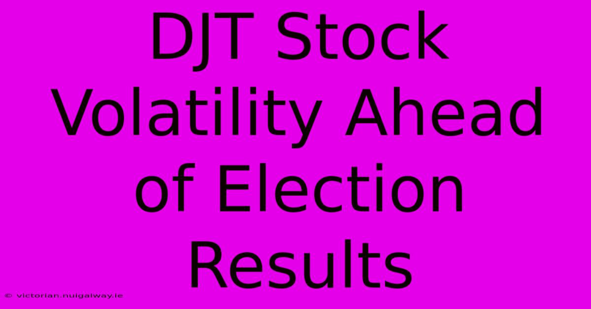 DJT Stock Volatility Ahead Of Election Results