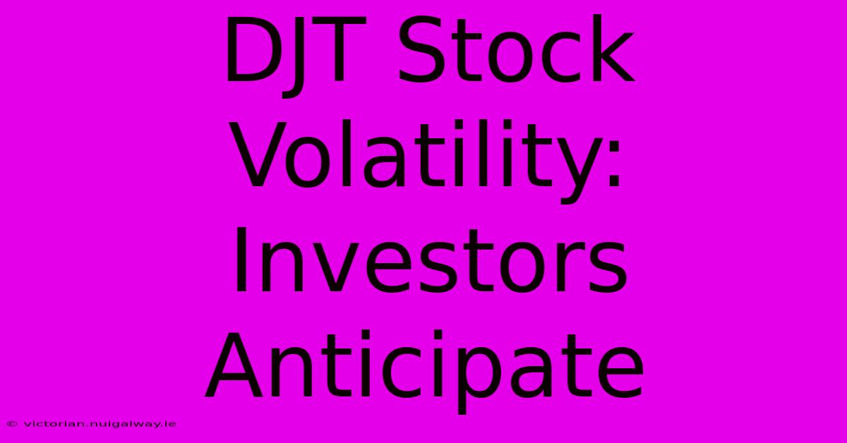 DJT Stock Volatility: Investors Anticipate