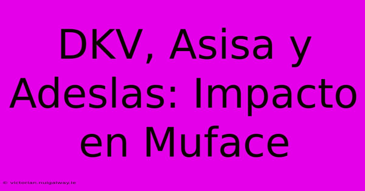 DKV, Asisa Y Adeslas: Impacto En Muface