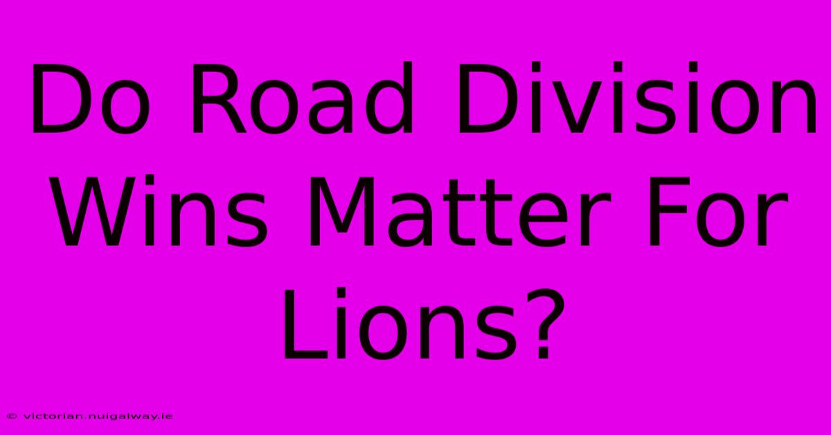 Do Road Division Wins Matter For Lions?