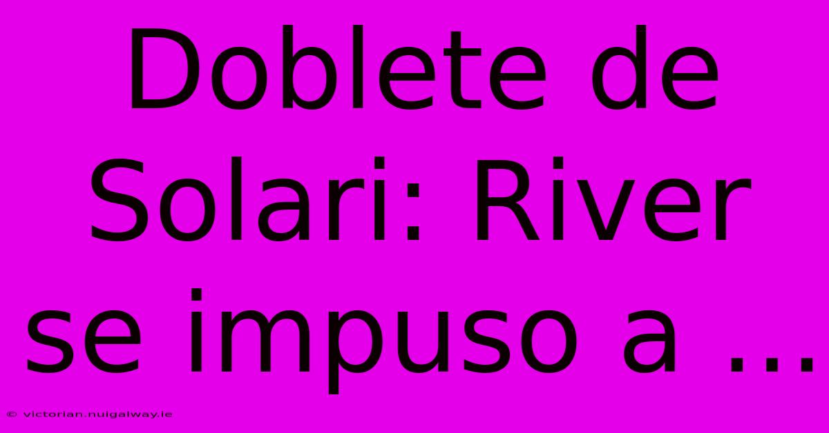 Doblete De Solari: River Se Impuso A ...