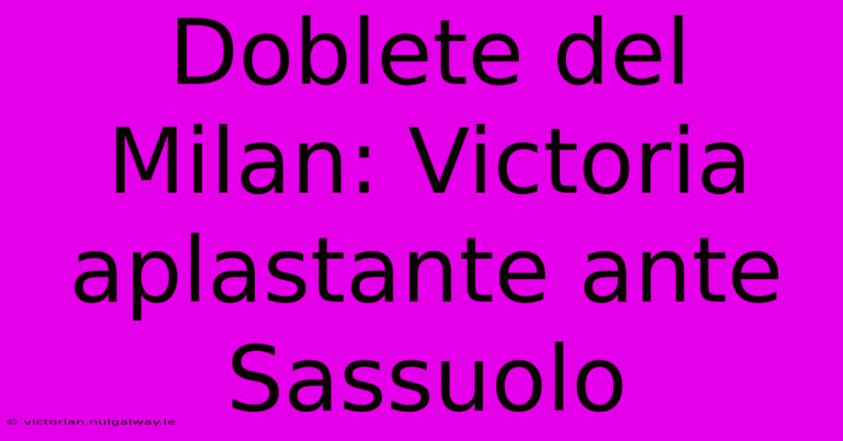 Doblete Del Milan: Victoria Aplastante Ante Sassuolo