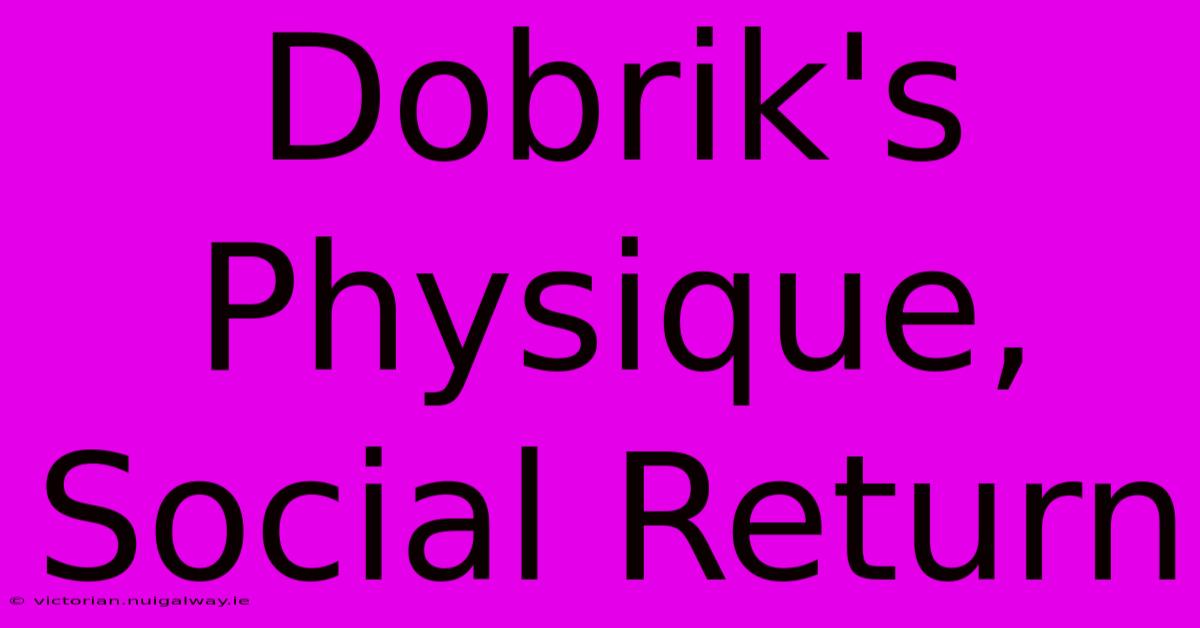 Dobrik's Physique, Social Return