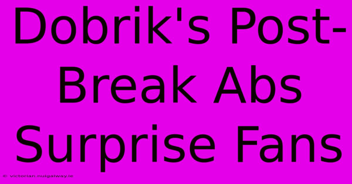 Dobrik's Post-Break Abs Surprise Fans