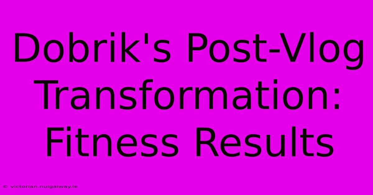 Dobrik's Post-Vlog Transformation: Fitness Results