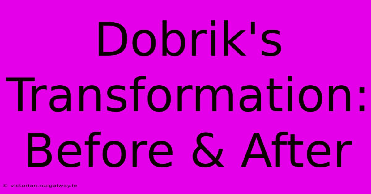 Dobrik's Transformation: Before & After