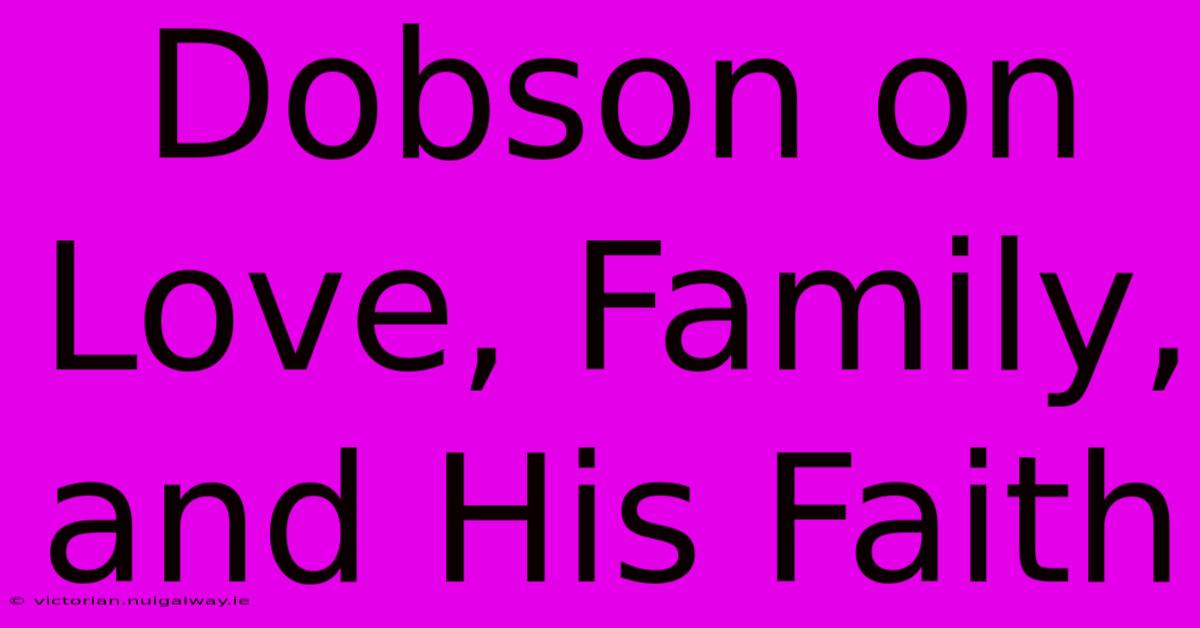 Dobson On Love, Family, And His Faith