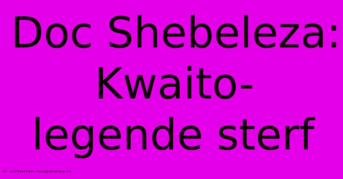 Doc Shebeleza: Kwaito-legende Sterf