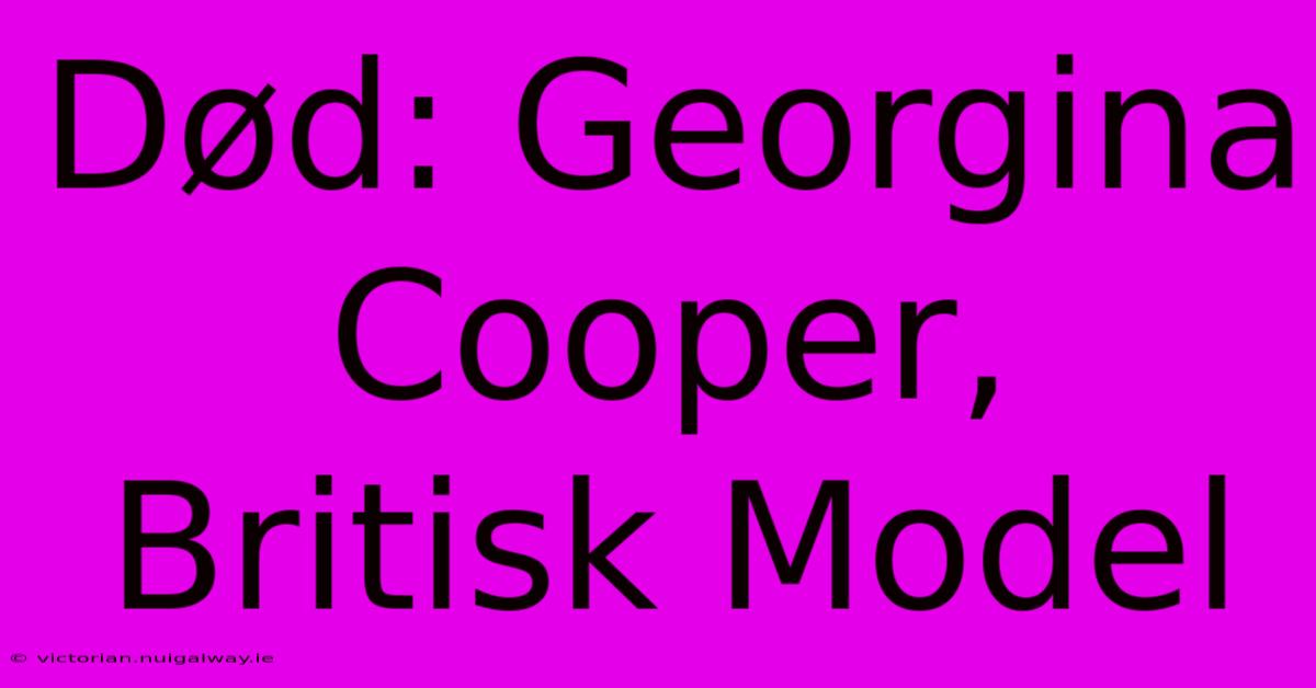 Død: Georgina Cooper, Britisk Model