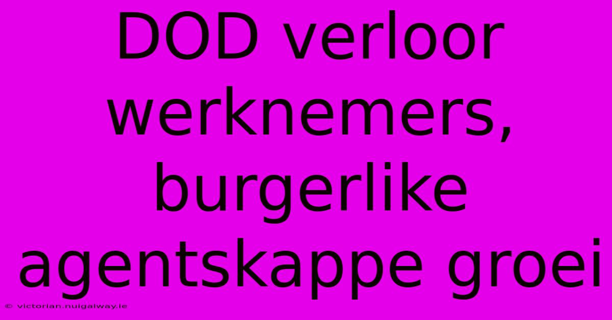 DOD Verloor Werknemers, Burgerlike Agentskappe Groei