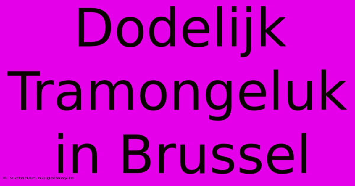 Dodelijk Tramongeluk In Brussel