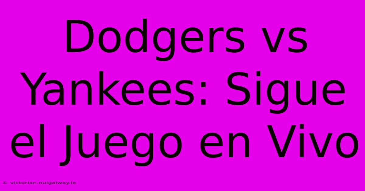 Dodgers Vs Yankees: Sigue El Juego En Vivo