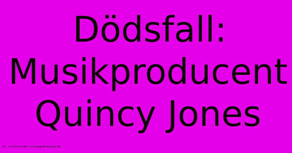 Dödsfall: Musikproducent Quincy Jones 