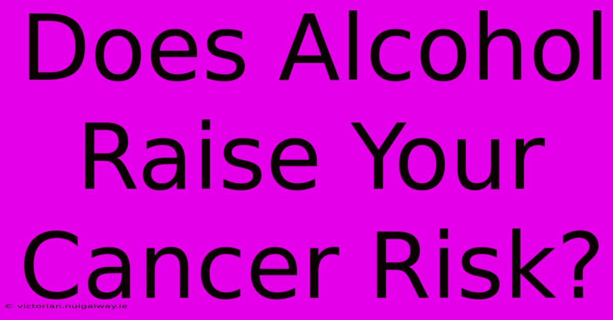 Does Alcohol Raise Your Cancer Risk?