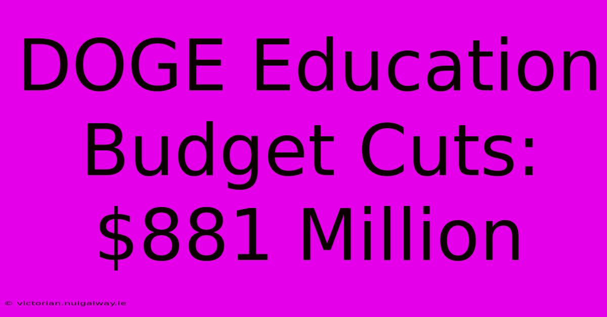 DOGE Education Budget Cuts: $881 Million