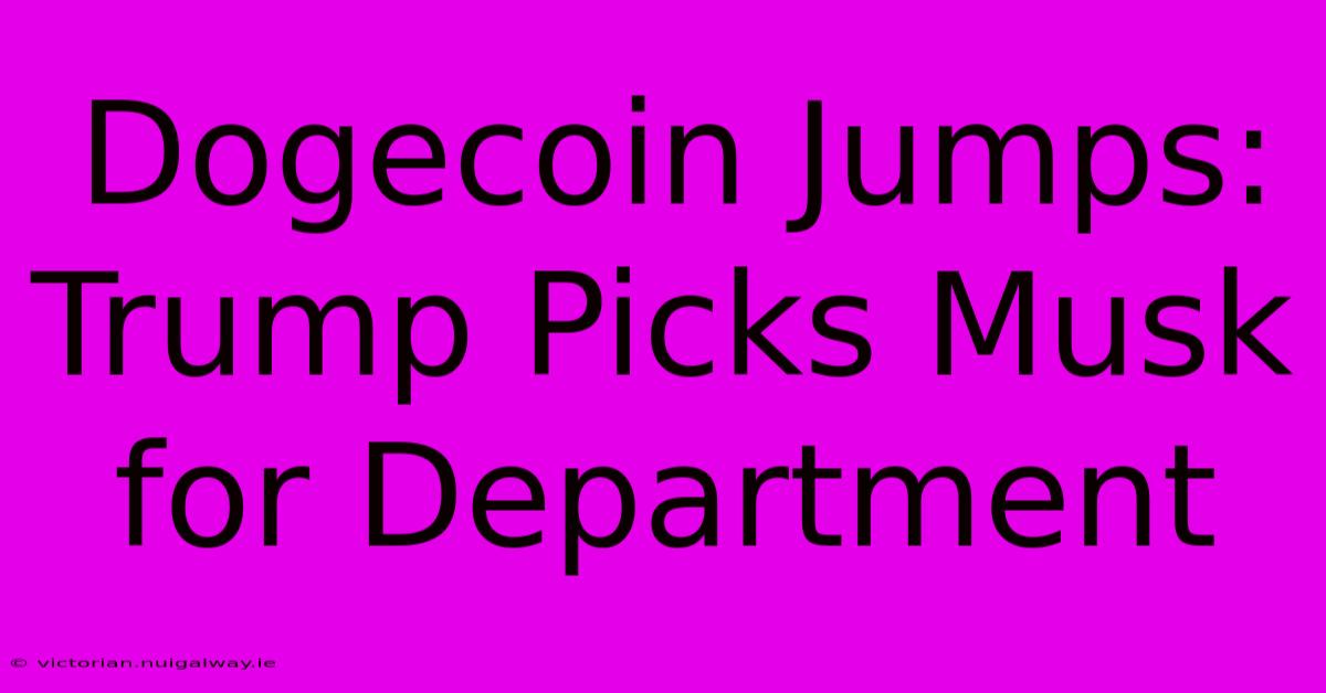 Dogecoin Jumps: Trump Picks Musk For Department