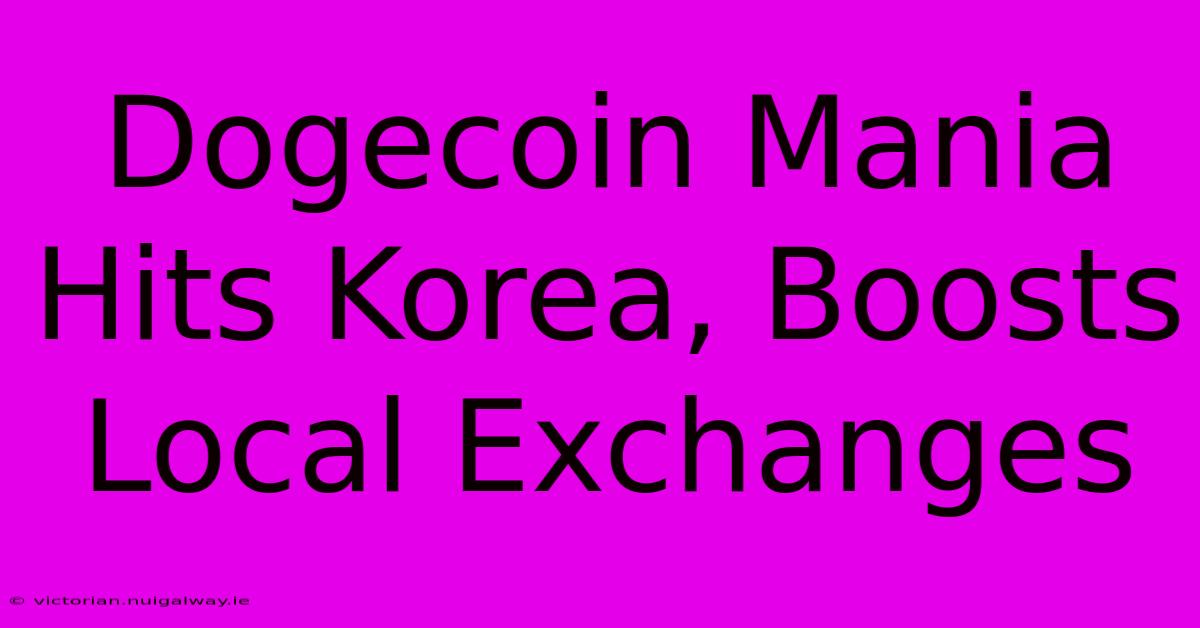 Dogecoin Mania Hits Korea, Boosts Local Exchanges