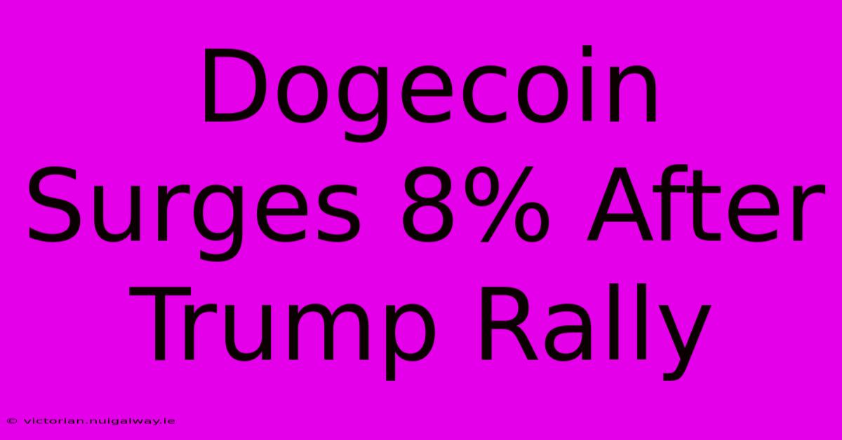 Dogecoin Surges 8% After Trump Rally