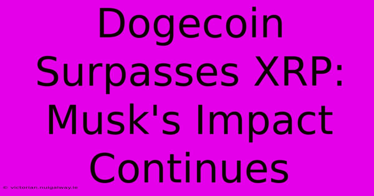 Dogecoin Surpasses XRP: Musk's Impact Continues