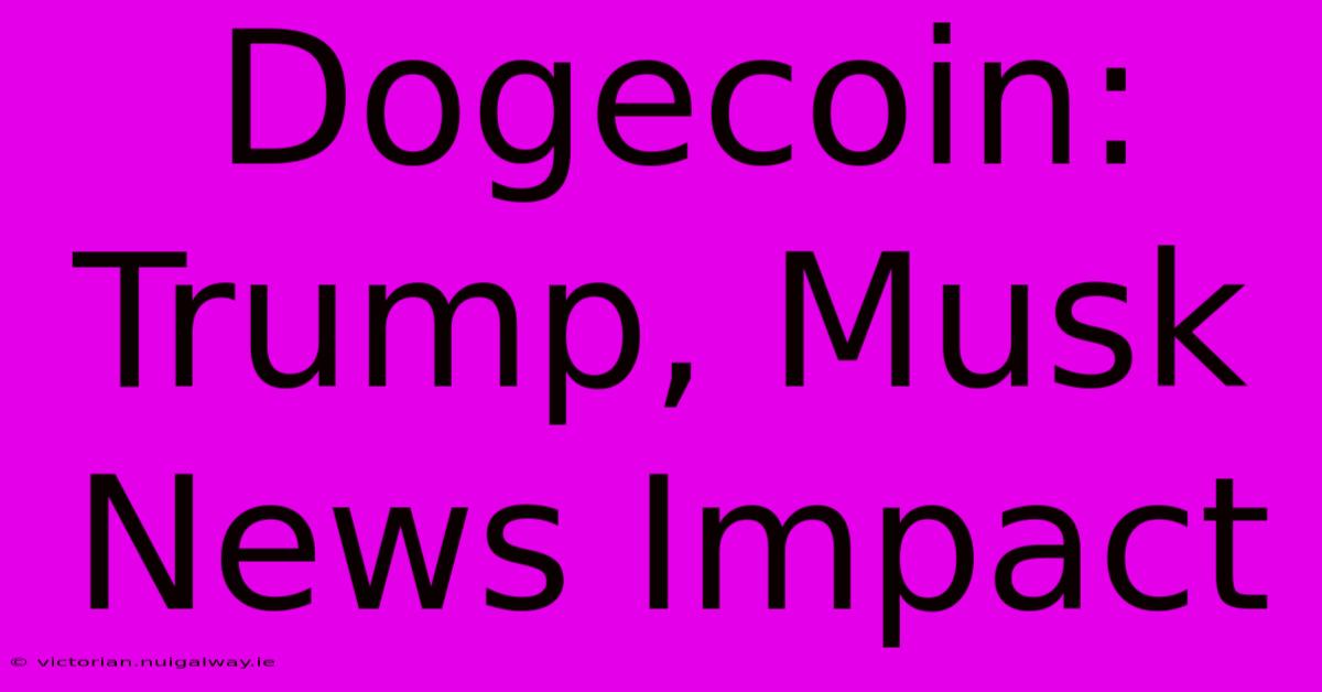 Dogecoin: Trump, Musk News Impact 