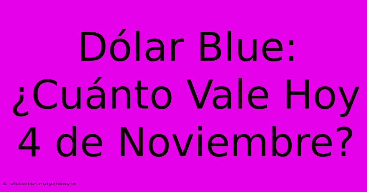 Dólar Blue: ¿Cuánto Vale Hoy 4 De Noviembre?