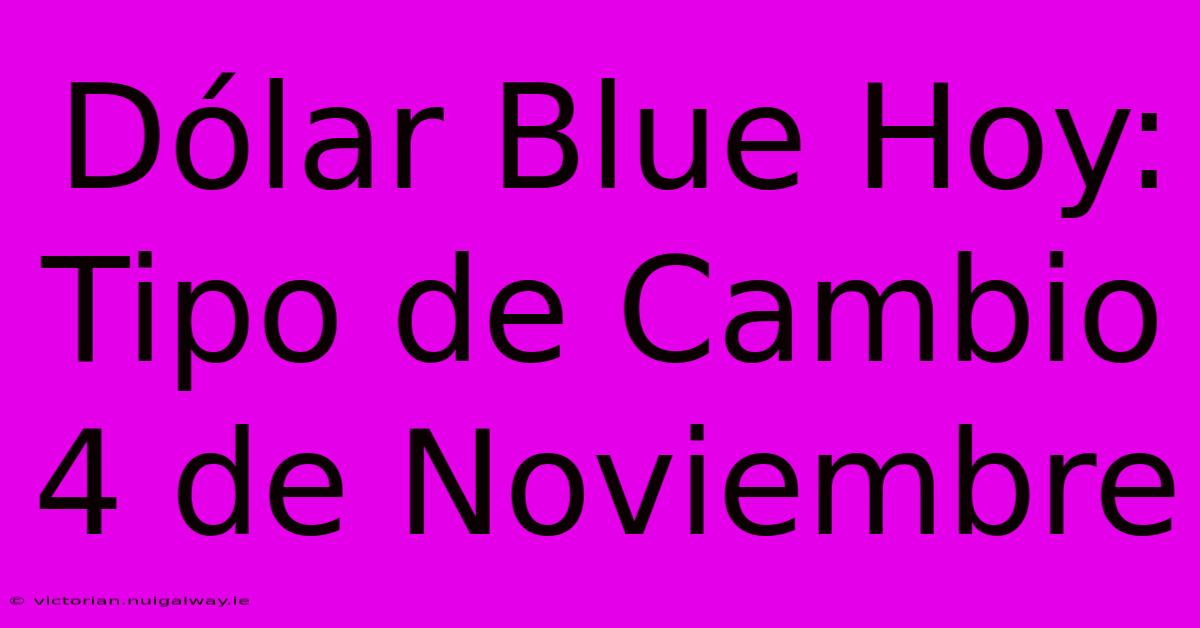 Dólar Blue Hoy: Tipo De Cambio 4 De Noviembre