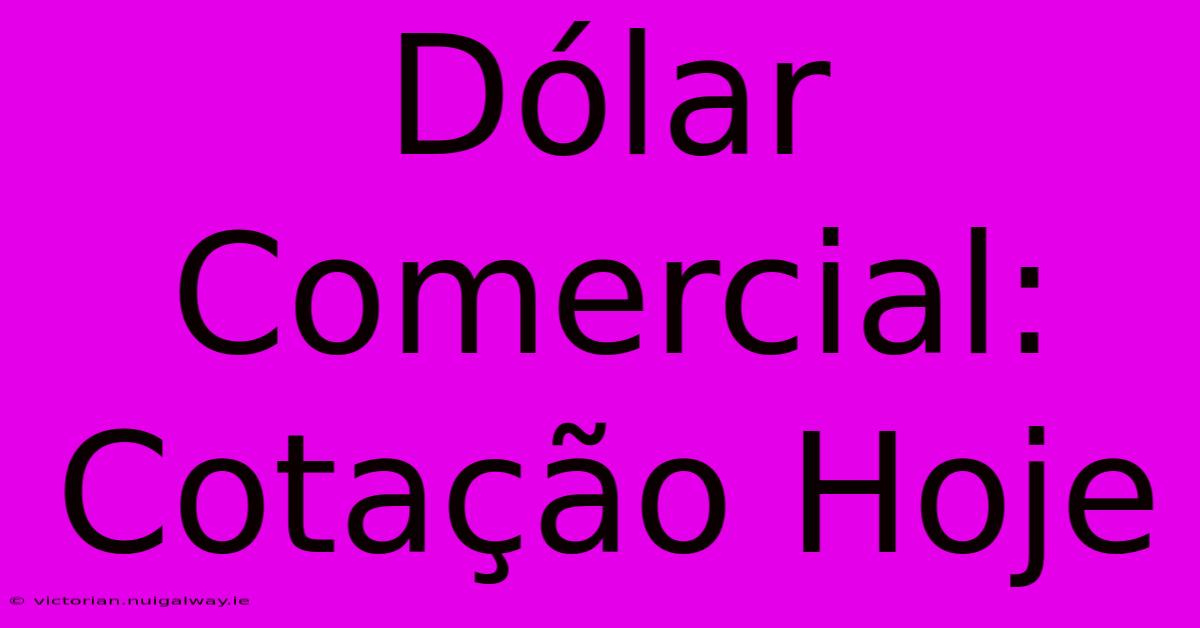 Dólar Comercial: Cotação Hoje