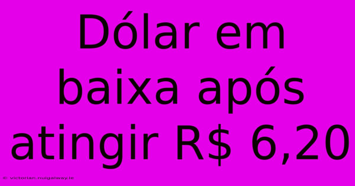 Dólar Em Baixa Após Atingir R$ 6,20