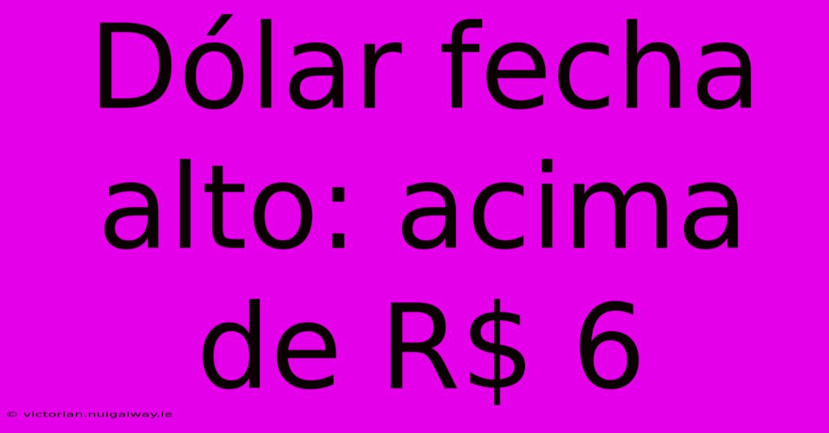 Dólar Fecha Alto: Acima De R$ 6