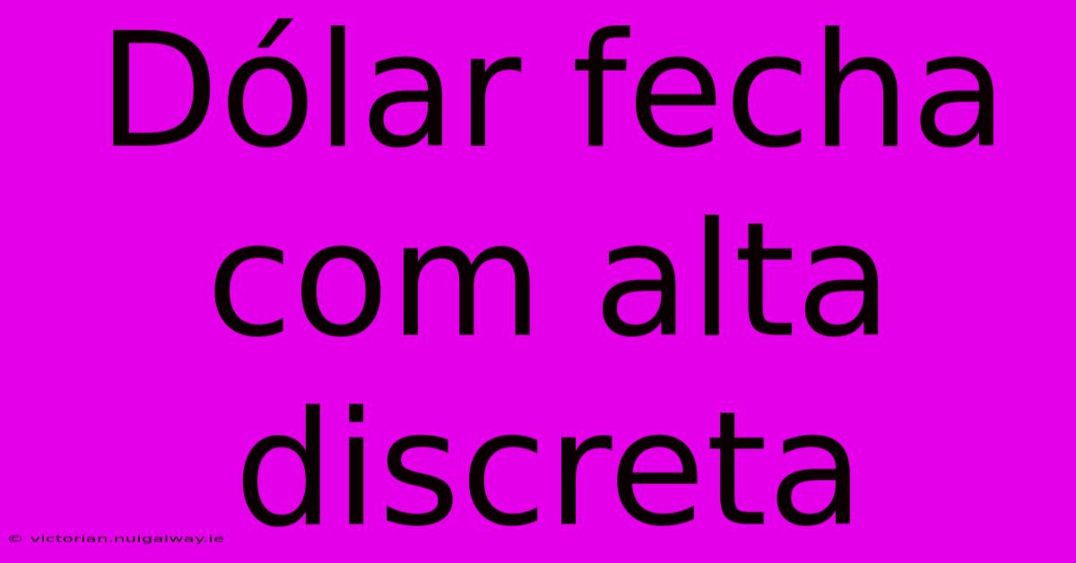 Dólar Fecha Com Alta Discreta