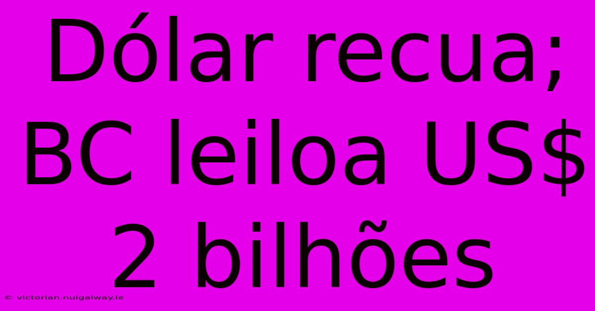 Dólar Recua; BC Leiloa US$ 2 Bilhões