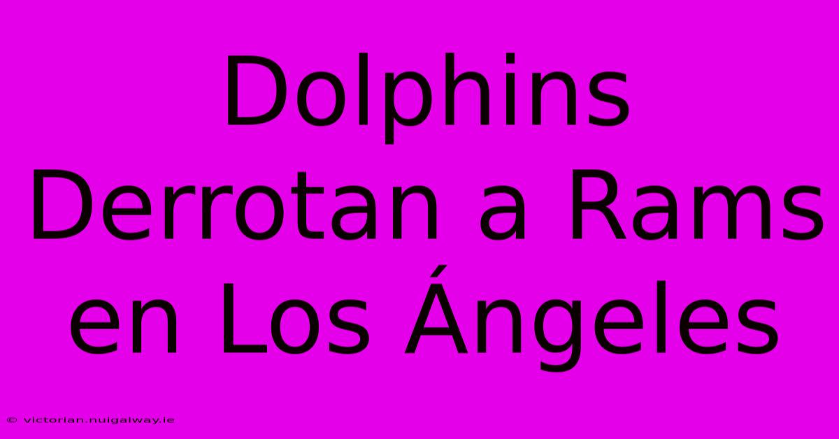 Dolphins Derrotan A Rams En Los Ángeles