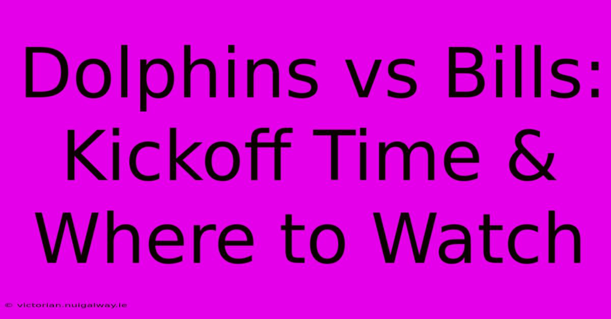 Dolphins Vs Bills: Kickoff Time & Where To Watch