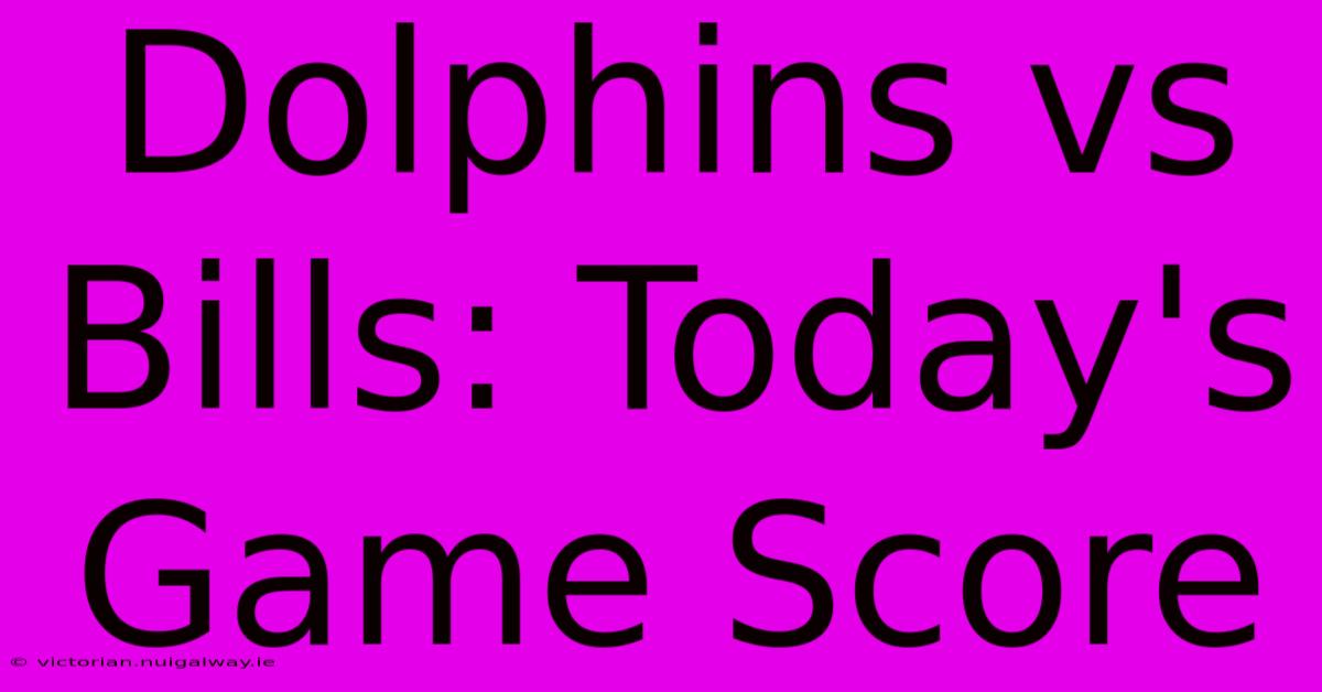 Dolphins Vs Bills: Today's Game Score